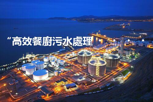 “高效餐廚污水處理，綠色環(huán)保新篇章”